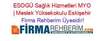 ESOGÜ+Sağlık+Hizmetleri+MYO+|+Meslek+Yüksekokulu+Eskişehir Firma+Rehberim+Üyesidir!